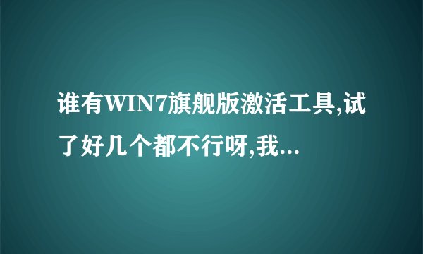 谁有WIN7旗舰版激活工具,试了好几个都不行呀,我的电脑是三星R428