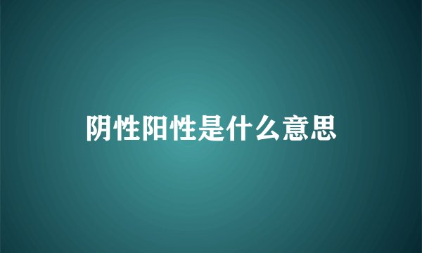 阴性阳性是什么意思