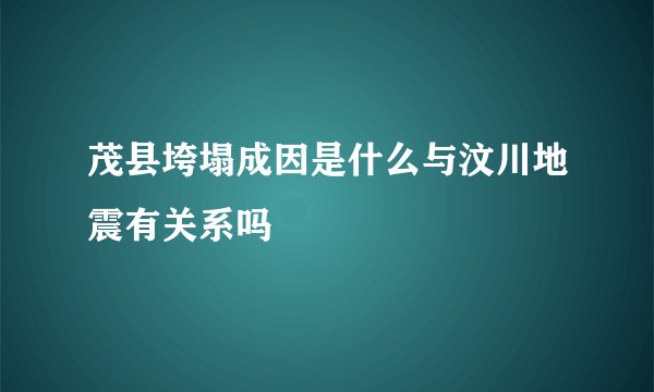 茂县垮塌成因是什么与汶川地震有关系吗