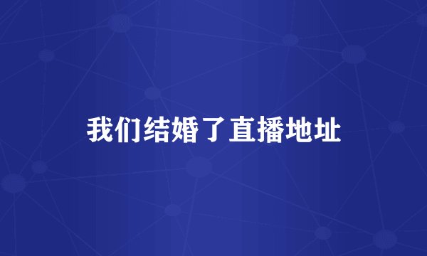 我们结婚了直播地址