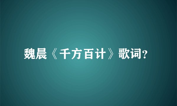 魏晨《千方百计》歌词？