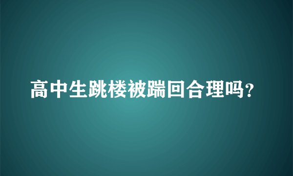 高中生跳楼被踹回合理吗？