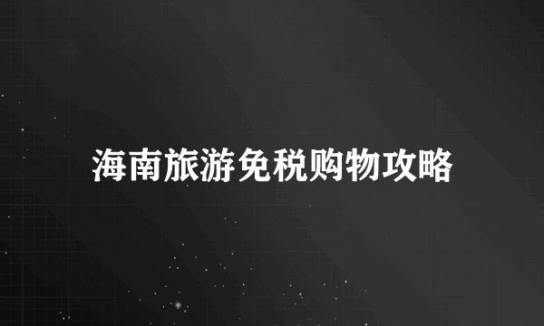 海南旅游免税购物攻略