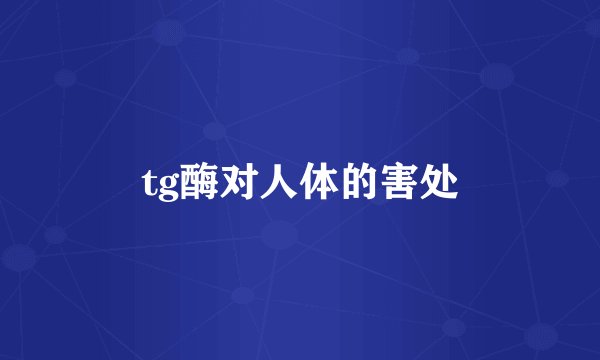 tg酶对人体的害处