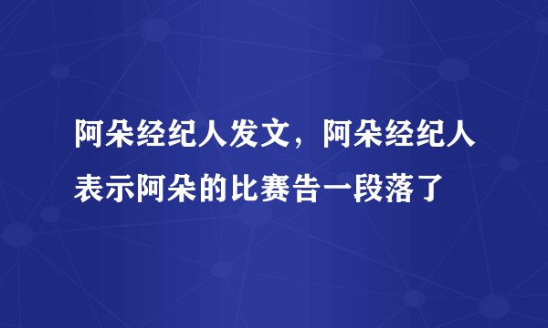 阿朵经纪人发文，阿朵经纪人表示阿朵的比赛告一段落了