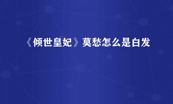 《倾世皇妃》莫愁怎么是白发