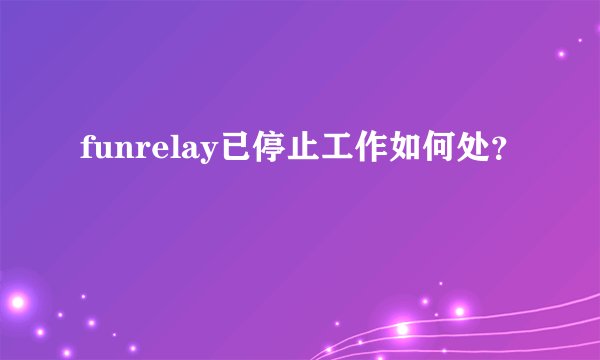 funrelay已停止工作如何处？