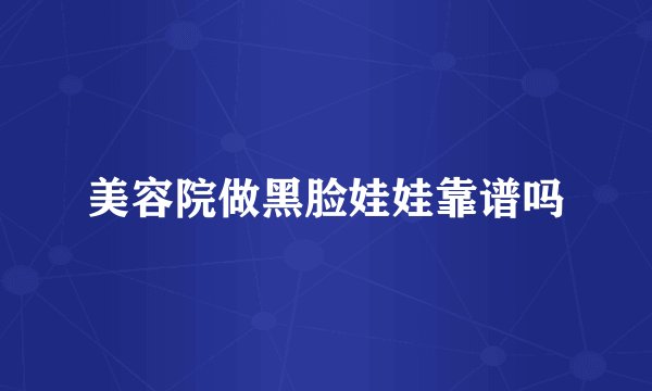 美容院做黑脸娃娃靠谱吗