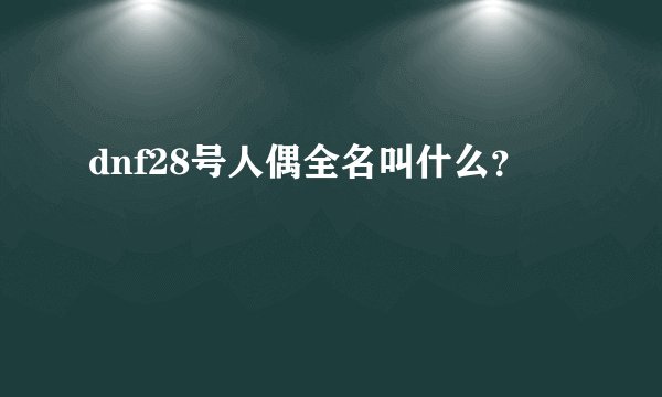 dnf28号人偶全名叫什么？