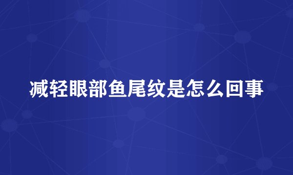 减轻眼部鱼尾纹是怎么回事