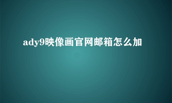 ady9映像画官网邮箱怎么加