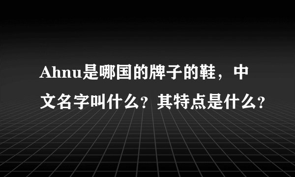 Ahnu是哪国的牌子的鞋，中文名字叫什么？其特点是什么？