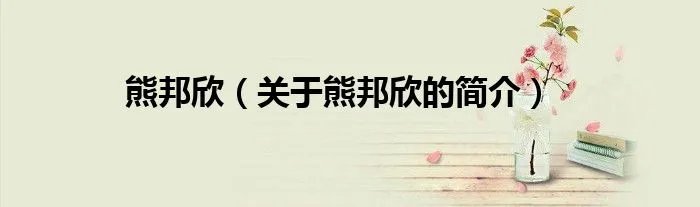 熊邦欣（关于熊邦欣的简介）