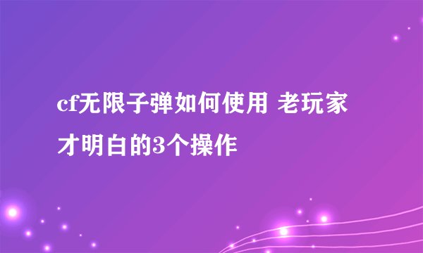 cf无限子弹如何使用 老玩家才明白的3个操作