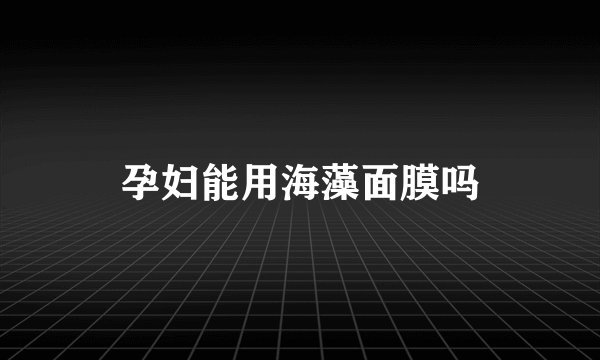 孕妇能用海藻面膜吗