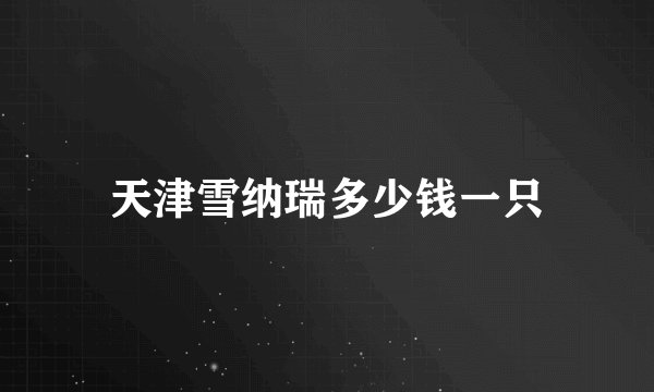 天津雪纳瑞多少钱一只