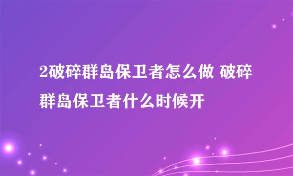 2破碎群岛保卫者怎么做 破碎群岛保卫者什么时候开
