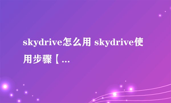 skydrive怎么用 skydrive使用步骤【步骤教程】