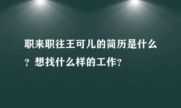 职来职往王可儿的简历是什么？想找什么样的工作？