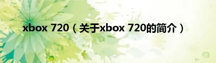 xbox 720（关于xbox 720的简介）