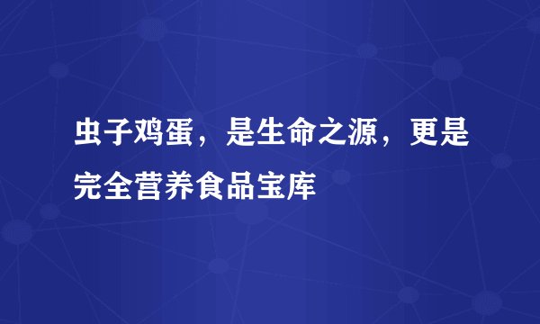 虫子鸡蛋，是生命之源，更是完全营养食品宝库
