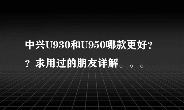 中兴U930和U950哪款更好??求用过的朋友详解。。。