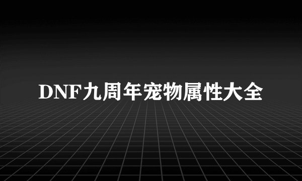DNF九周年宠物属性大全