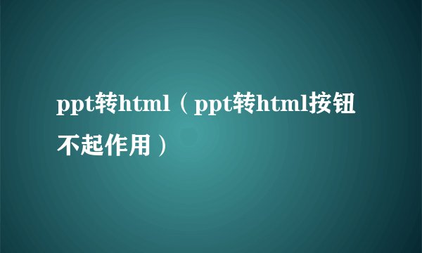 ppt转html(ppt转html按钮不起作用)
