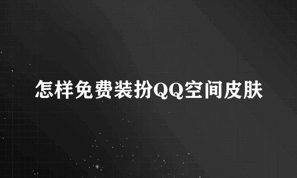 怎样免费装扮QQ空间皮肤