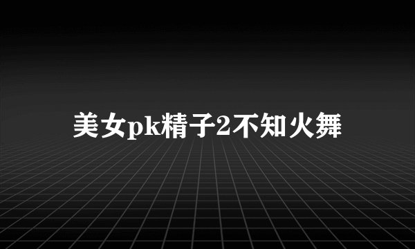 美女pk精子2不知火舞