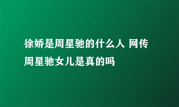 徐娇是周星驰的什么人 网传周星驰女儿是真的吗