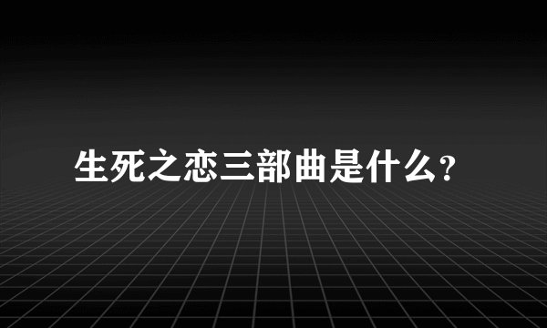 生死之恋三部曲是什么？