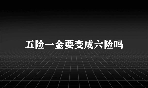 五险一金要变成六险吗