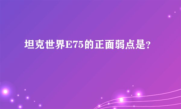 坦克世界E75的正面弱点是?