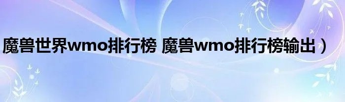 魔兽世界wmo排行榜 魔兽wmo排行榜输出）
