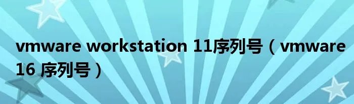 vmware workstation 11序列号（vmware16 序列号）