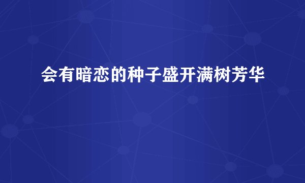 会有暗恋的种子盛开满树芳华