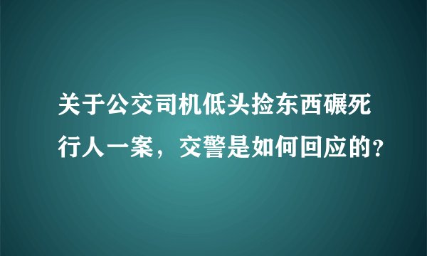 关于公交司机低头捡东西碾死行人一案,交警是如何回应的?