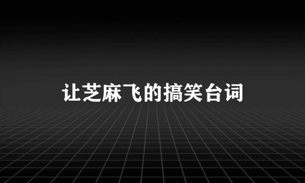 让芝麻飞的搞笑台词