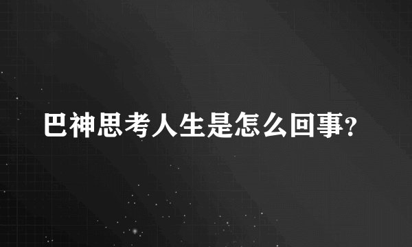 巴神思考人生是怎么回事？