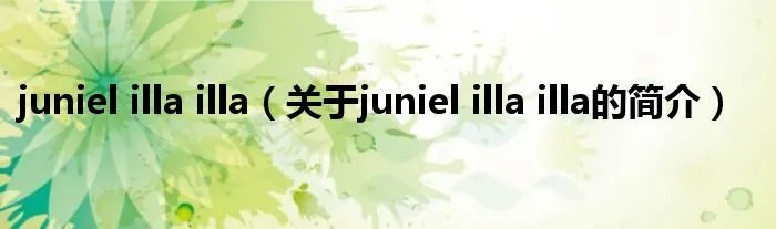 juniel illa illa（关于juniel illa illa的简介）