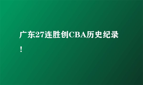 广东27连胜创CBA历史纪录 ！