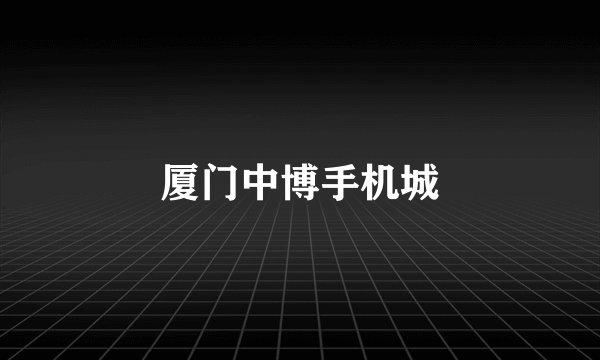 厦门中博手机城