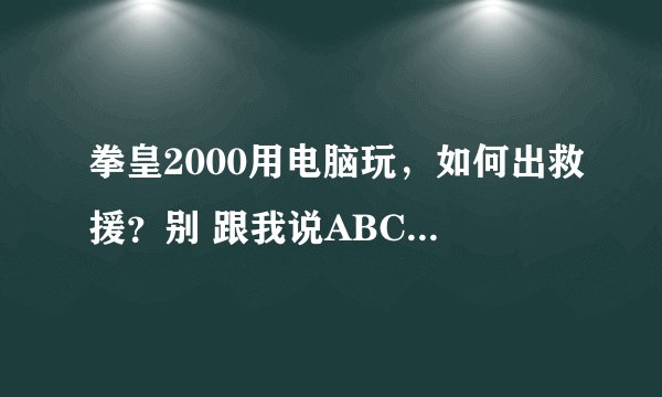 拳皇2000用电脑玩，如何出救援？别 跟我说ABCD，呢是手柄。电脑上是IOJK