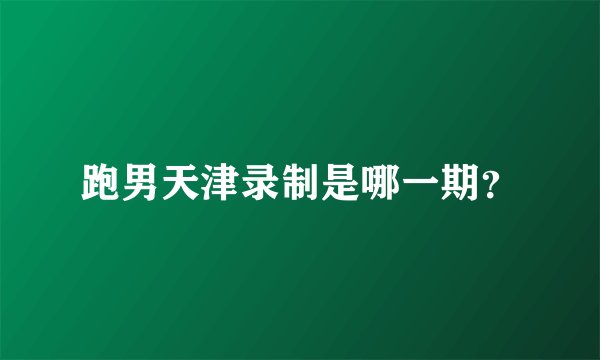 跑男天津录制是哪一期？