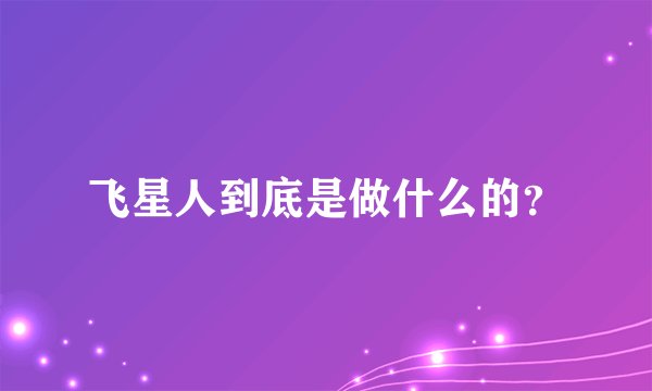 飞星人到底是做什么的？