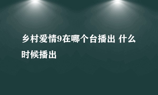 乡村爱情9在哪个台播出 什么时候播出