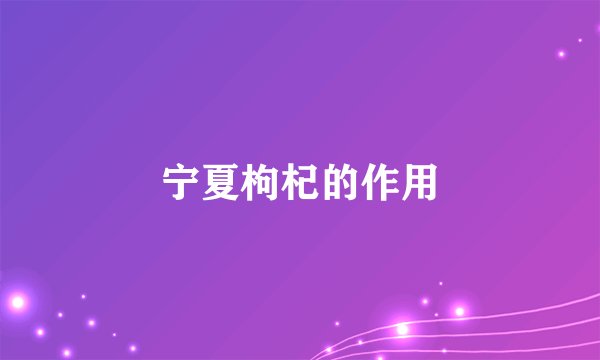宁夏枸杞的作用