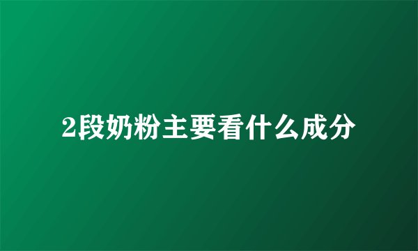 2段奶粉主要看什么成分