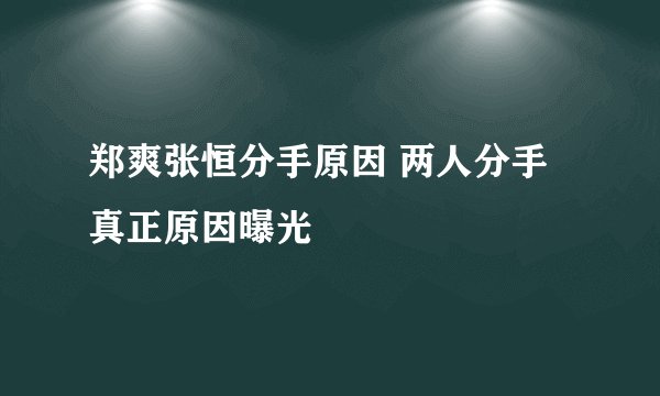 郑爽张恒分手原因 两人分手真正原因曝光